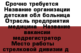Срочно требуется !!!  › Название организации ­ детская обл.больница › Отрасль предприятия ­ медицина › Название вакансии ­ медрегистратор › Место работы ­ 339-стрелковой дивизии д.14 › Подчинение ­ старшей › Минимальный оклад ­ 5 700 › Максимальный оклад ­ 10 000 › Возраст от ­ 23 › Возраст до ­ 50 - Ростовская обл., Ростов-на-Дону г. Работа » Вакансии   